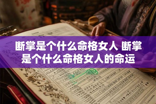 断掌是个什么命格女人 断掌是个什么命格女人的命运 断掌是个什么命格女人 断掌是个什么命格女人的命运