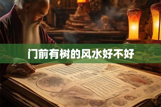 门前有树的风水好不好 门前有树的风水好不好