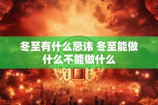 冬至有什么忌讳 冬至能做什么不能做什么