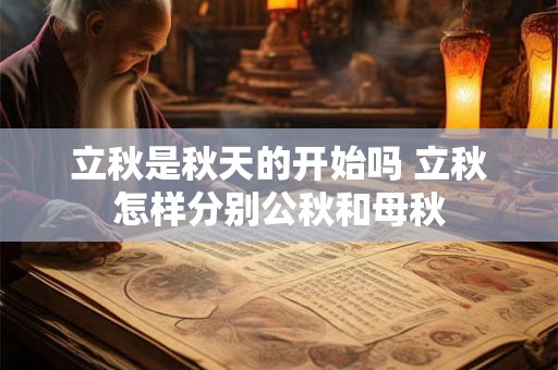 立秋是秋天的开始吗 立秋怎样分别公秋和母秋 立秋是秋天的开始吗 立秋怎样分别公秋和母秋