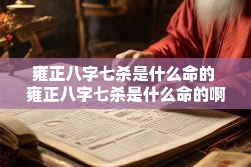 雍正八字七杀是什么命的 雍正八字七杀是什么命的啊 雍正八字七杀是什么命的 雍正八字七杀是什么命的啊