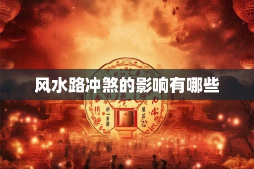 风水路冲煞的影响有哪些 风水路冲煞的影响有哪些
