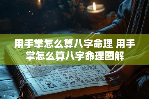 用手掌怎么算八字命理 用手掌怎么算八字命理图解 用手掌怎么算八字命理 用手掌怎么算八字命理图解