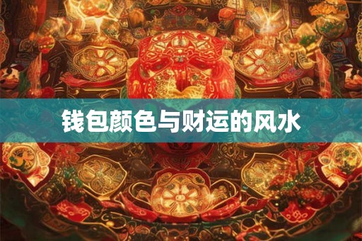 钱包颜色与财运的风水 钱包颜色与财运的风水