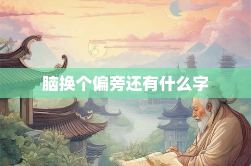 脑换个偏旁还有什么字