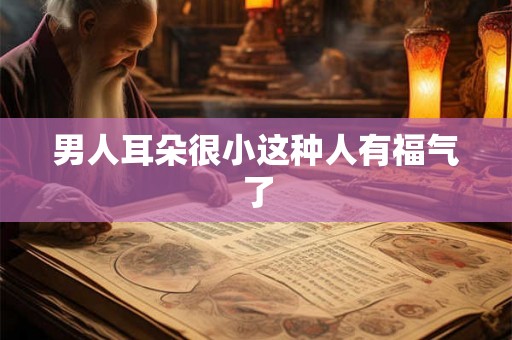 男人耳朵很小这种人有福气了 男人耳朵很小这种人有福气了