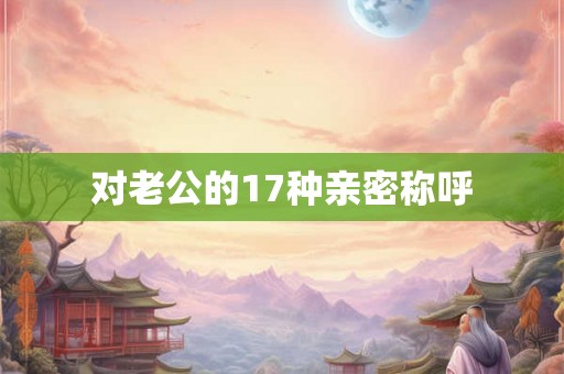 对老公的17种亲密称呼 对老公的17种亲密称呼