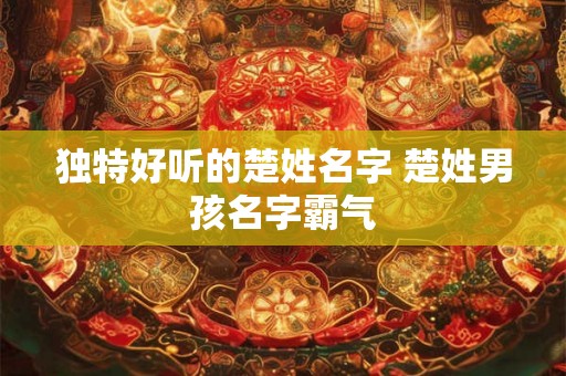 独特好听的楚姓名字 楚姓男孩名字霸气