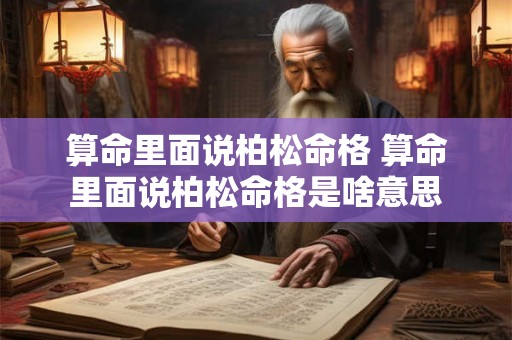 算命里面说柏松命格 算命里面说柏松命格是啥意思