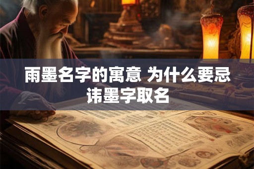 雨墨名字的寓意 为什么要忌讳墨字取名 雨墨名字的寓意 为什么要忌讳墨字取名