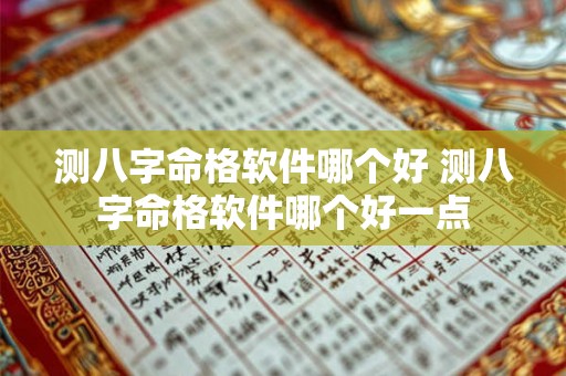 测八字命格软件哪个好 测八字命格软件哪个好一点 测八字命格软件哪个好 测八字命格软件哪个好一点