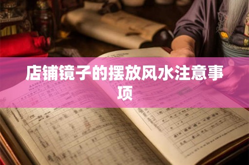 店铺镜子的摆放风水注意事项 店铺镜子的摆放风水注意事项