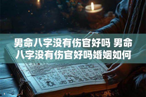 男命八字没有伤官好吗 男命八字没有伤官好吗婚姻如何 男命八字没有伤官好吗 男命八字没有伤官好吗婚姻如何