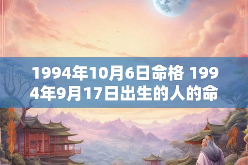 1994年10月6日命格 1994年9月17日出生的人的命运 1994年10月6日命格 1994年9月17日出生的人的命运