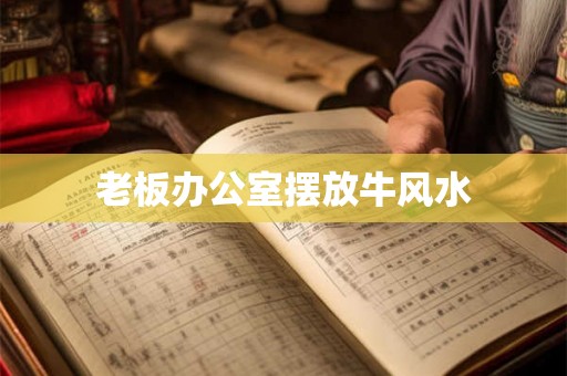 老板办公室摆放牛风水 老板办公室摆放牛风水