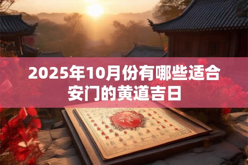 2025年10月份有哪些适合安门的黄道吉日