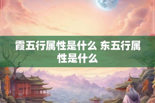 霞五行属性是什么 东五行属性是什么