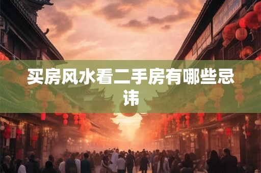 买房风水看二手房有哪些忌讳 买房风水看二手房有哪些忌讳