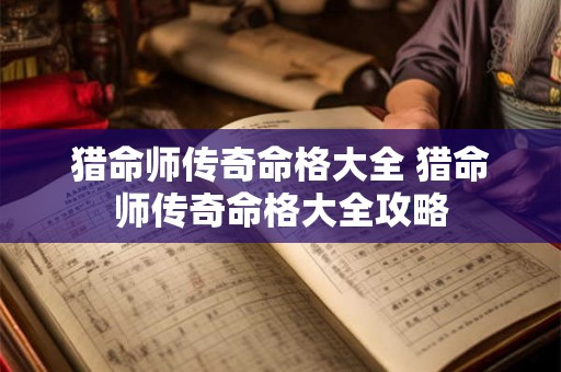 猎命师传奇命格大全 猎命师传奇命格大全攻略 猎命师传奇命格大全 猎命师传奇命格大全攻略