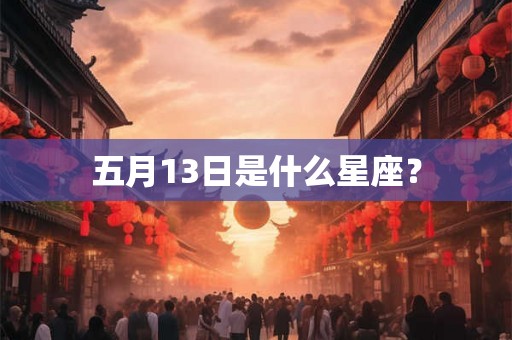 五月13日是什么星座? 五月13日是什么星座?