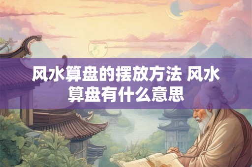 风水算盘的摆放方法 风水算盘有什么意思