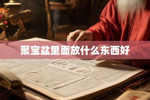 聚宝盆里面放什么东西好 聚宝盆里面放什么东西好