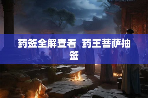 药签全解查看 药王菩萨抽签 药签全解查看 药王菩萨抽签