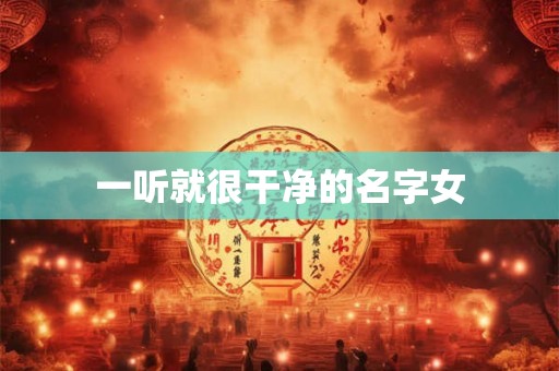 一听就很干净的名字女 一听就很干净的名字女