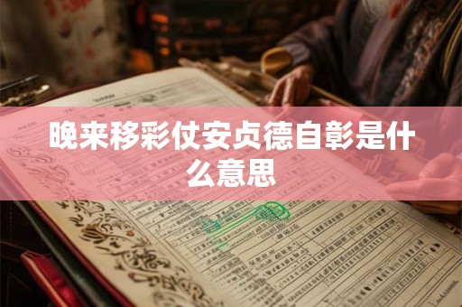 晚来移彩仗安贞德自彰是什么意思 晚来移彩仗安贞德自彰是什么意思