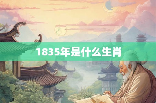 1835年是什么生肖 1835年是什么生肖