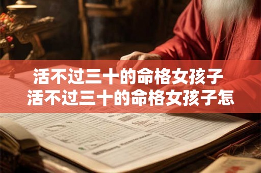 活不过三十的命格女孩子 活不过三十的命格女孩子怎么办 活不过三十的命格女孩子 活不过三十的命格女孩子怎么办