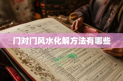 门对门风水化解方法有哪些 门对门风水化解方法有哪些