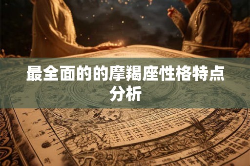 最全面的的摩羯座性格特点分析 最全面的的摩羯座性格特点分析