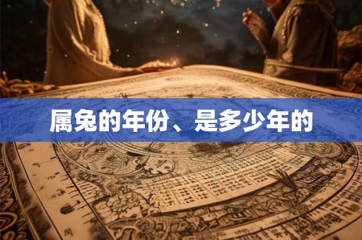 属兔的年份、是多少年的 属兔的年份、是多少年的