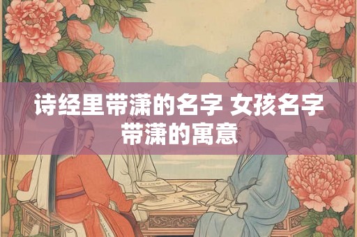 诗经里带潇的名字 女孩名字带潇的寓意