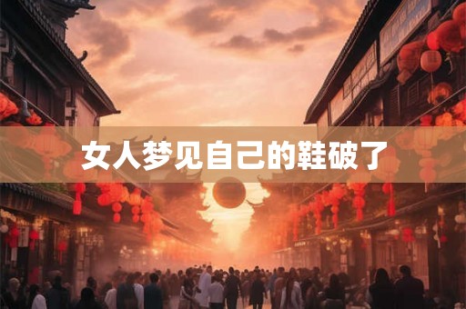 女人梦见自己的鞋破了 女人梦见自己的鞋破了
