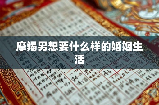 摩羯男想要什么样的婚姻生活 摩羯男想要什么样的婚姻生活