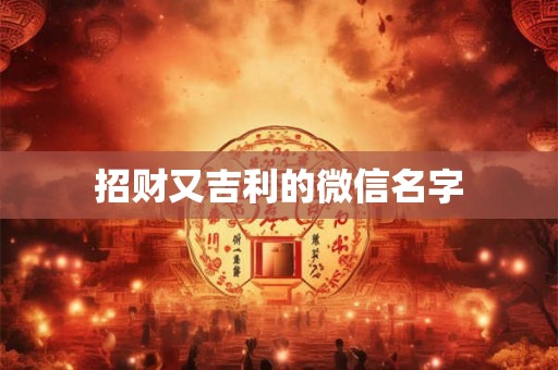 招财又吉利的微信名字 招财又吉利的微信名字