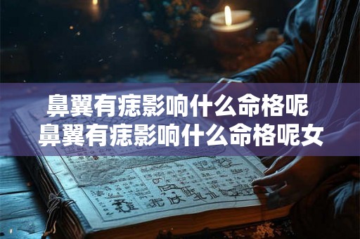 鼻翼有痣影响什么命格呢 鼻翼有痣影响什么命格呢女生 鼻翼有痣影响什么命格呢 鼻翼有痣影响什么命格呢女生