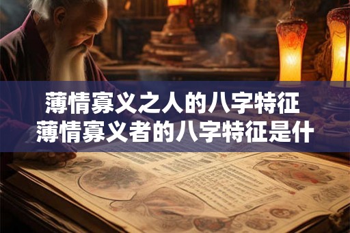 薄情寡义之人的八字特征 薄情寡义者的八字特征是什么 薄情寡义之人的八字特征 薄情寡义者的八字特征是什么