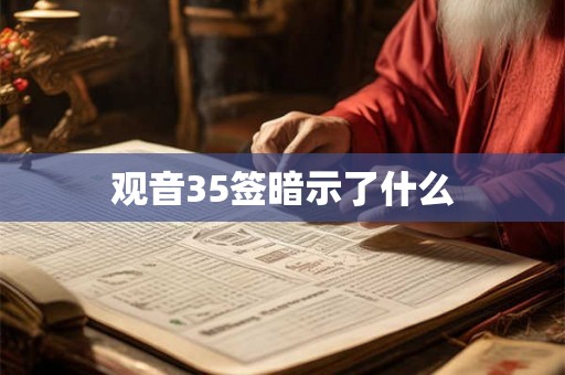 观音35签暗示了什么 观音35签暗示了什么