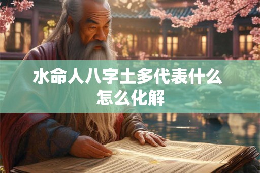 水命人八字土多代表什么 怎么化解 水命人八字土多代表什么 怎么化解