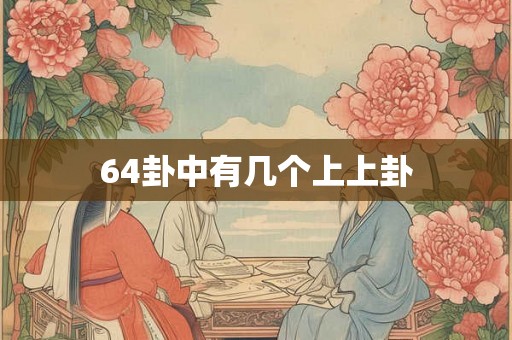 64卦中有几个上上卦 64卦中有几个上上卦