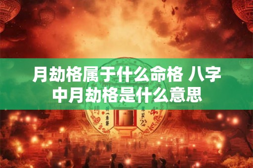 月劫格属于什么命格 八字中月劫格是什么意思