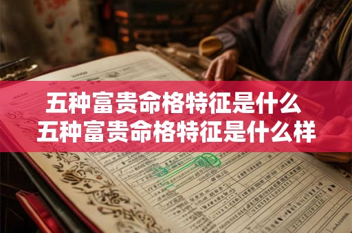 五种富贵命格特征是什么 五种富贵命格特征是什么样的