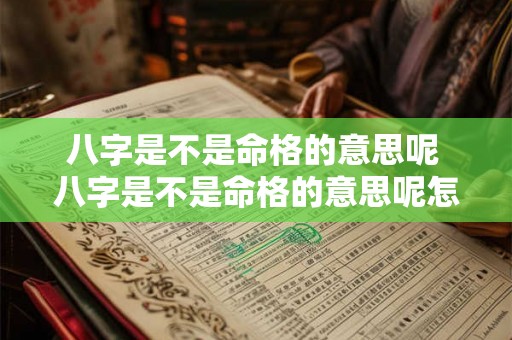 八字是不是命格的意思呢 八字是不是命格的意思呢怎么看 八字是不是命格的意思呢 八字是不是命格的意思呢怎么看