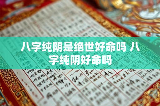 八字纯阴是绝世好命吗 八字纯阴好命吗 八字纯阴是绝世好命吗 八字纯阴好命吗