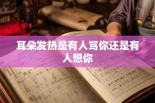 耳朵发热是有人骂你还是有人想你