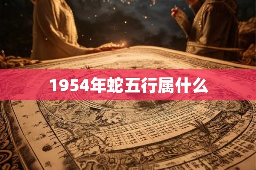 1954年蛇五行属什么 1954年蛇五行属什么