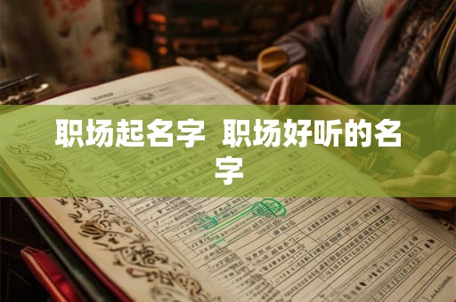职场起名字  职场好听的名字